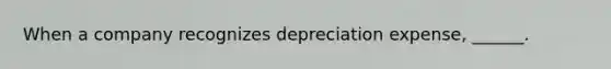 When a company recognizes depreciation expense, ______.