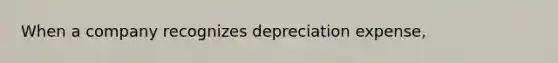 When a company recognizes depreciation expense,