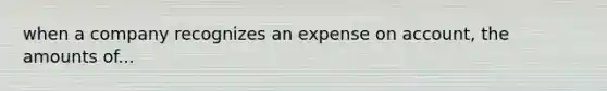 when a company recognizes an expense on account, the amounts of...