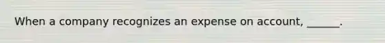 When a company recognizes an expense on account, ______.