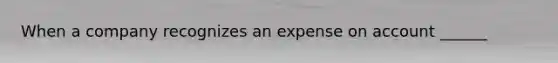 When a company recognizes an expense on account ______