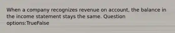 When a company recognizes revenue on account, the balance in the income statement stays the same. Question options:TrueFalse