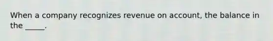 When a company recognizes revenue on account, the balance in the _____.