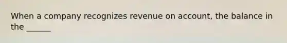 When a company recognizes revenue on account, the balance in the ______