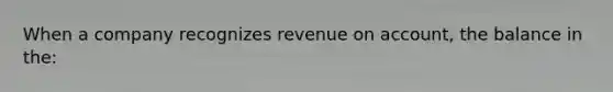 When a company recognizes revenue on account, the balance in the: