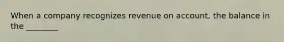 When a company recognizes revenue on account, the balance in the ________