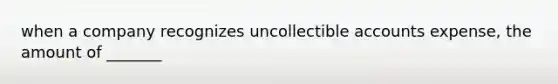 when a company recognizes uncollectible accounts expense, the amount of _______