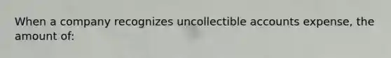 When a company recognizes uncollectible accounts expense, the amount of: