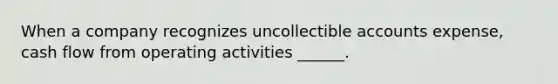 When a company recognizes uncollectible accounts expense, cash flow from operating activities ______.