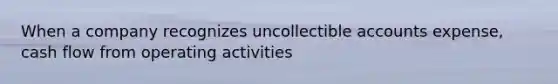 When a company recognizes uncollectible accounts expense, cash flow from operating activities