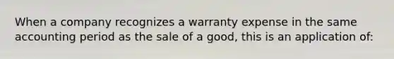 When a company recognizes a warranty expense in the same accounting period as the sale of a good, this is an application of: