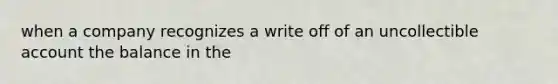 when a company recognizes a write off of an uncollectible account the balance in the