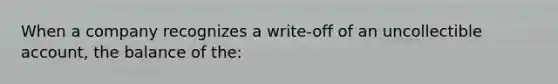 When a company recognizes a write-off of an uncollectible account, the balance of the: