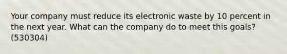 Your company must reduce its electronic waste by 10 percent in the next year. What can the company do to meet this goals? (530304)