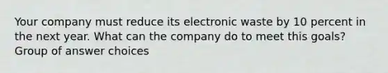 Your company must reduce its electronic waste by 10 percent in the next year. What can the company do to meet this goals? Group of answer choices