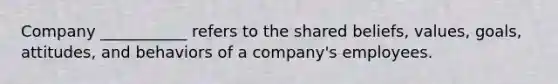 Company ___________ refers to the shared beliefs, values, goals, attitudes, and behaviors of a company's employees.