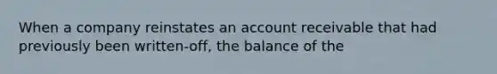 When a company reinstates an account receivable that had previously been written-off, the balance of the