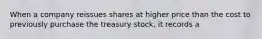 When a company reissues shares at higher price than the cost to previously purchase the treasury stock, it records a