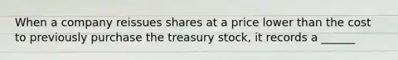 When a company reissues shares at a price lower than the cost to previously purchase the treasury stock, it records a ______