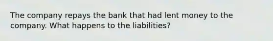 The company repays the bank that had lent money to the company. What happens to the liabilities?