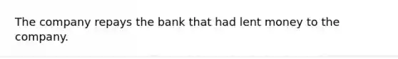 The company repays the bank that had lent money to the company.