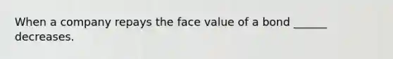 When a company repays the face value of a bond ______ decreases.