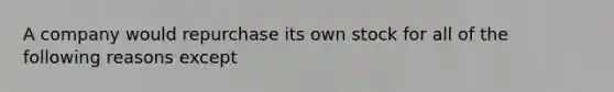 A company would repurchase its own stock for all of the following reasons except