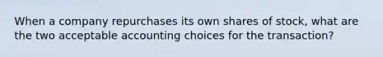 When a company repurchases its own shares of stock, what are the two acceptable accounting choices for the transaction?