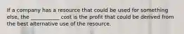 If a company has a resource that could be used for something else, the ___________ cost is the profit that could be derived from the best alternative use of the resource.