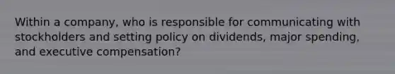 Within a company, who is responsible for communicating with stockholders and setting policy on dividends, major spending, and executive compensation?