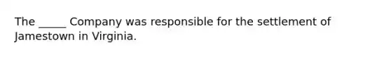 The _____ Company was responsible for the settlement of Jamestown in Virginia.