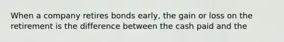 When a company retires bonds​ early, the gain or loss on the retirement is the difference between the cash paid and the