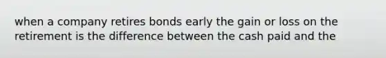 when a company retires bonds early the gain or loss on the retirement is the difference between the cash paid and the