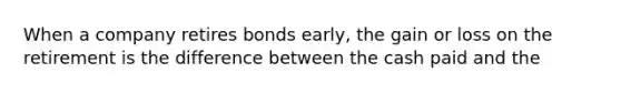 When a company retires bonds early, the gain or loss on the retirement is the difference between the cash paid and the