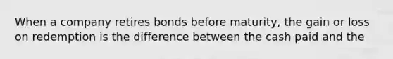 When a company retires bonds before maturity, the gain or loss on redemption is the difference between the cash paid and the