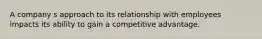 A company s approach to its relationship with employees impacts its ability to gain a competitive advantage.