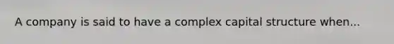 A company is said to have a complex capital structure when...