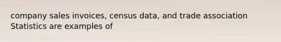 company sales invoices, census data, and trade association Statistics are examples of