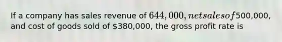 If a company has sales revenue of 644,000, net sales of500,000, and cost of goods sold of 380,000, the gross profit rate is