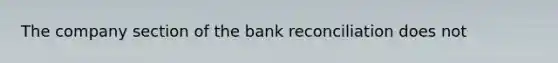 The company section of the bank reconciliation does not