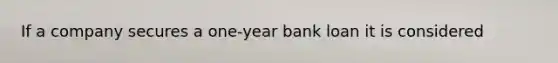 If a company secures a one-year bank loan it is considered