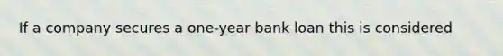 If a company secures a one-year bank loan this is considered