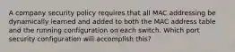 A company security policy requires that all MAC addressing be dynamically learned and added to both the MAC address table and the running configuration on each switch. Which port security configuration will accomplish this?