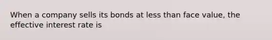 When a company sells its bonds at less than face value, the effective interest rate is