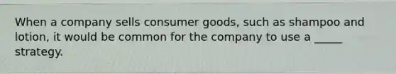 When a company sells consumer goods, such as shampoo and lotion, it would be common for the company to use a _____ strategy.