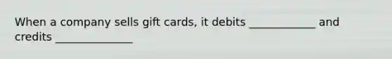 When a company sells gift cards, it debits ____________ and credits ______________