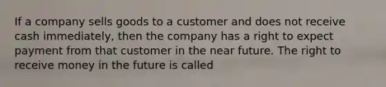 If a company sells goods to a customer and does not receive cash immediately, then the company has a right to expect payment from that customer in <a href='https://www.questionai.com/knowledge/k3kaQH73w3-the-near-future' class='anchor-knowledge'>the near future</a>. The right to receive money in the future is called