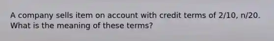 A company sells item on account with credit terms of 2/10, n/20. What is the meaning of these terms?