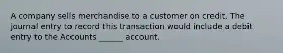 A company sells merchandise to a customer on credit. The journal entry to record this transaction would include a debit entry to the Accounts ______ account.