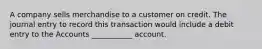 A company sells merchandise to a customer on credit. The journal entry to record this transaction would include a debit entry to the Accounts ___________ account.